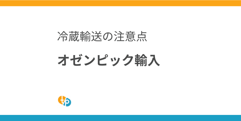 オゼンピック輸入ガイド｜海外版の違いと冷蔵輸送の注意点 | 田崎藥品